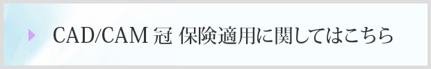 CAD/CAM冠 保険適用に関してはこちら